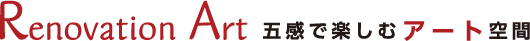 Renovation Art 五感で楽しむアート空間