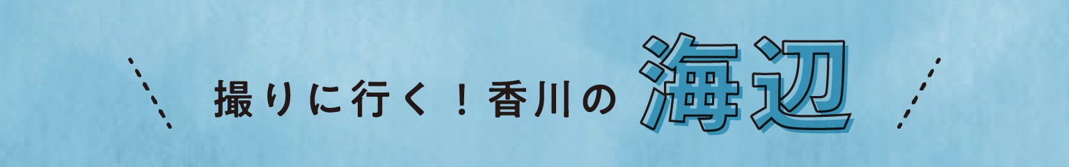 撮りに行く！香川の「海辺」